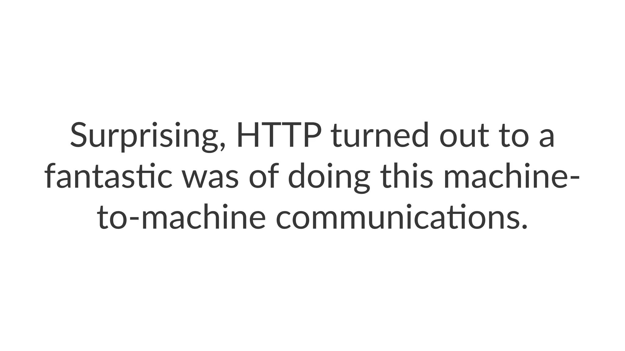 Surprising,*HTTP*turned*out*to*a*
fantas4c*was*of*doing*this*machine9
to9machine*communica4ons.
 