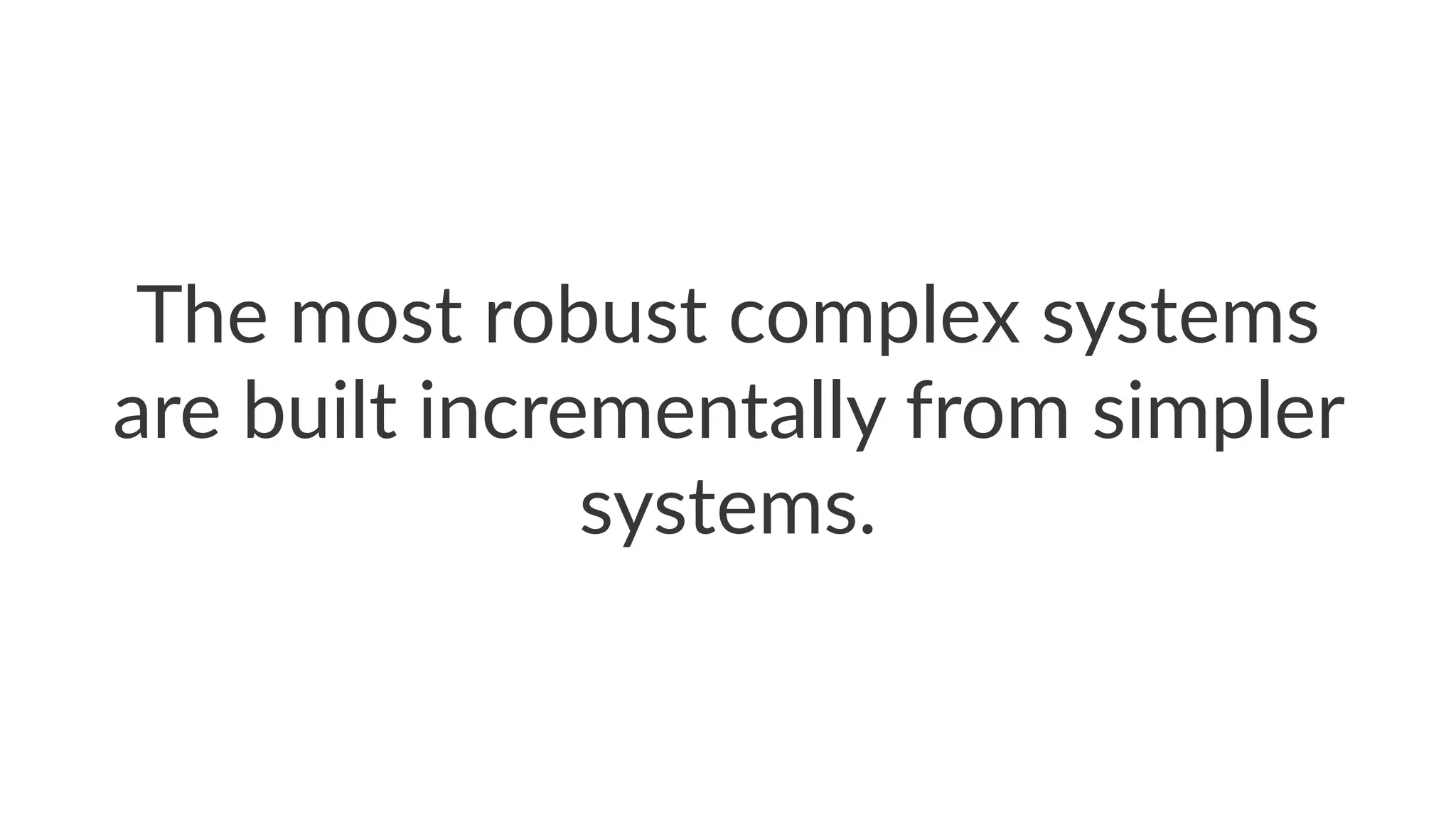 The$most$robust$complex$systems$
are$built$incrementally$from$simpler$
systems.
 