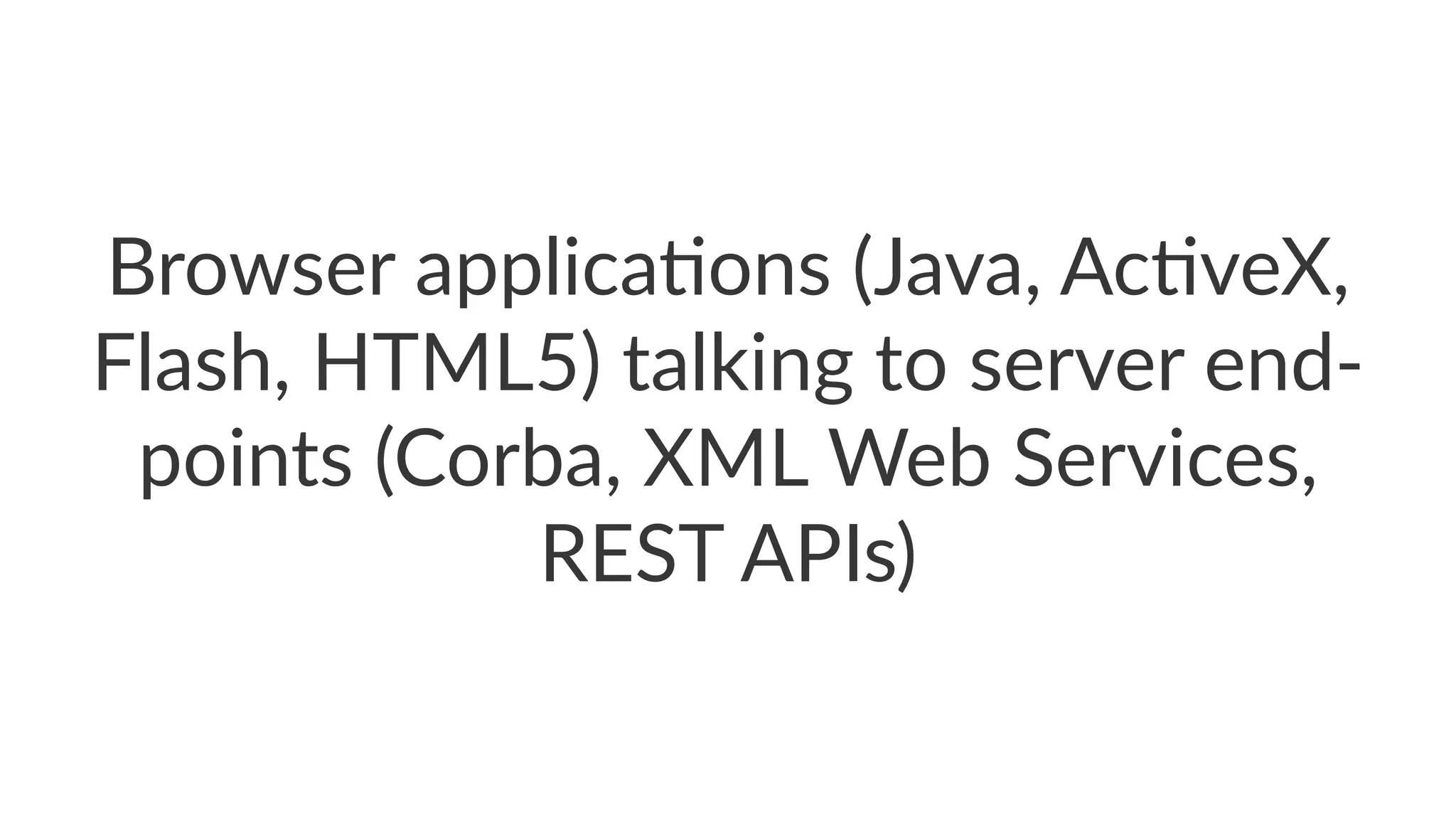 Browser'applica-ons'(Java,'Ac-veX,'
Flash,'HTML5)'talking'to'server'endA
points'(Corba,'XML'Web'Services,'
REST'APIs)
 