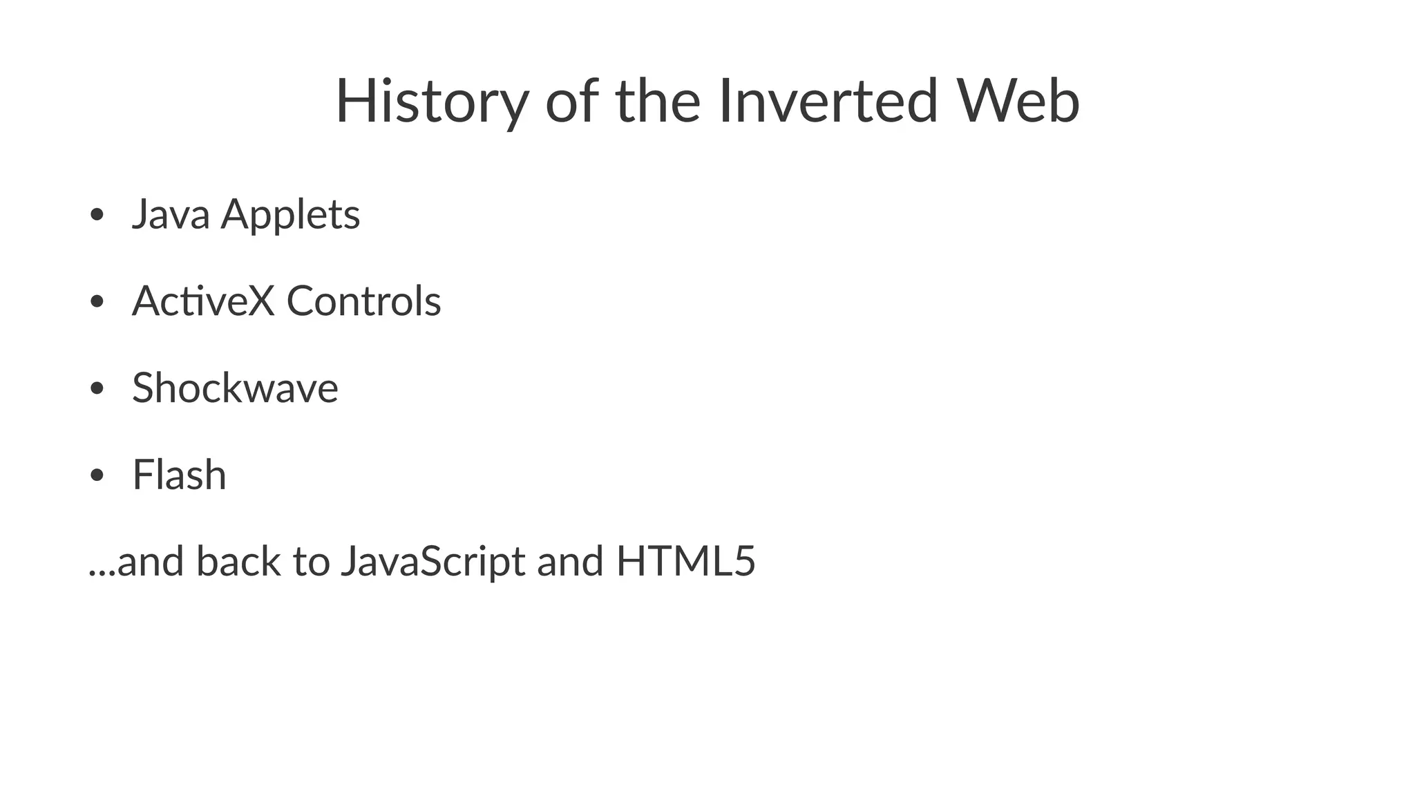 History(of(the(Inverted(Web
• Java%Applets
• Ac-veX%Controls
• Shockwave
• Flash
...and%back%to%JavaScript%and%HTML5
 