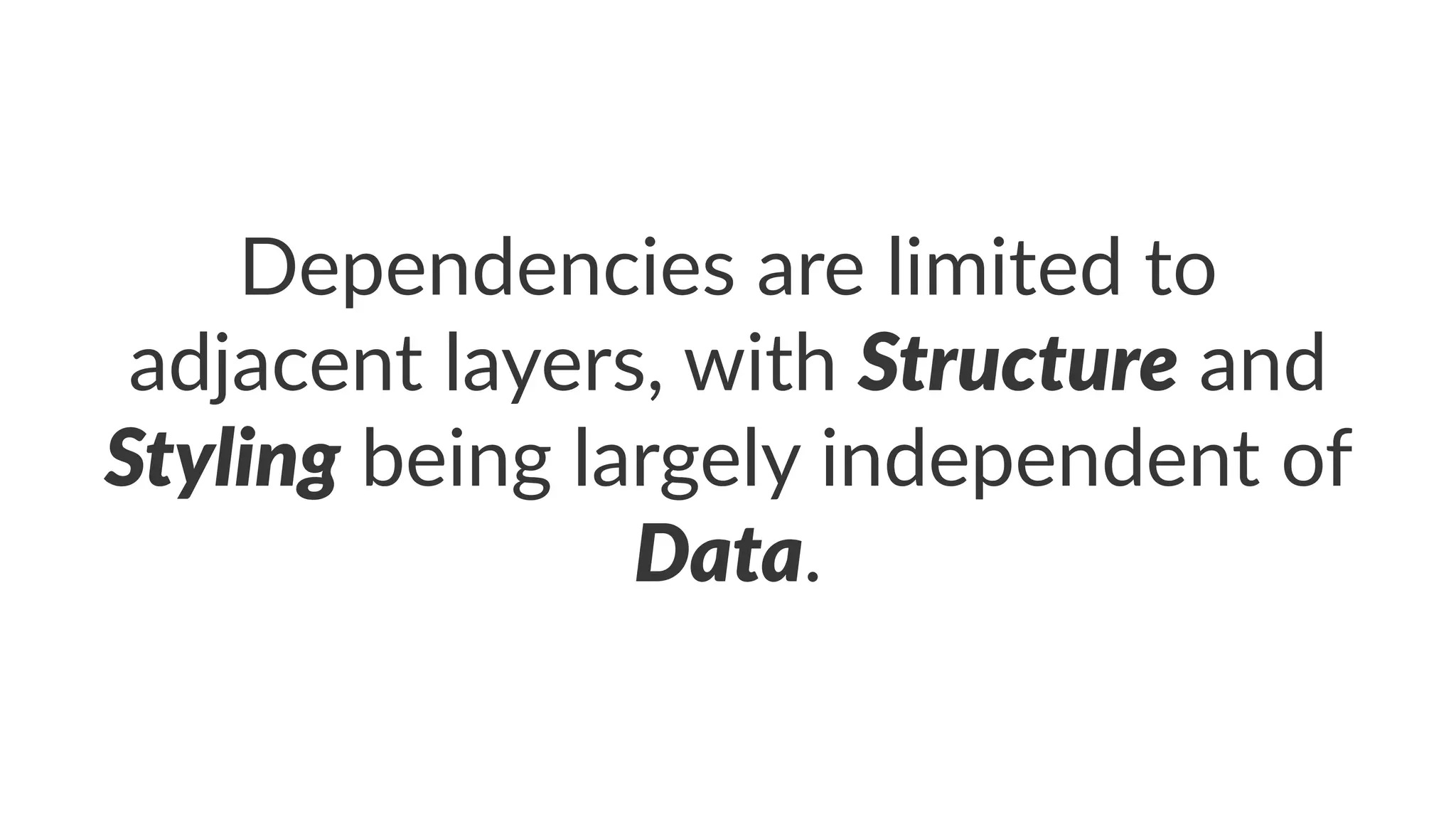 Dependencies)are)limited)to)
adjacent)layers,)with)Structure)and)
Styling)being)largely)independent)of)
Data.
 