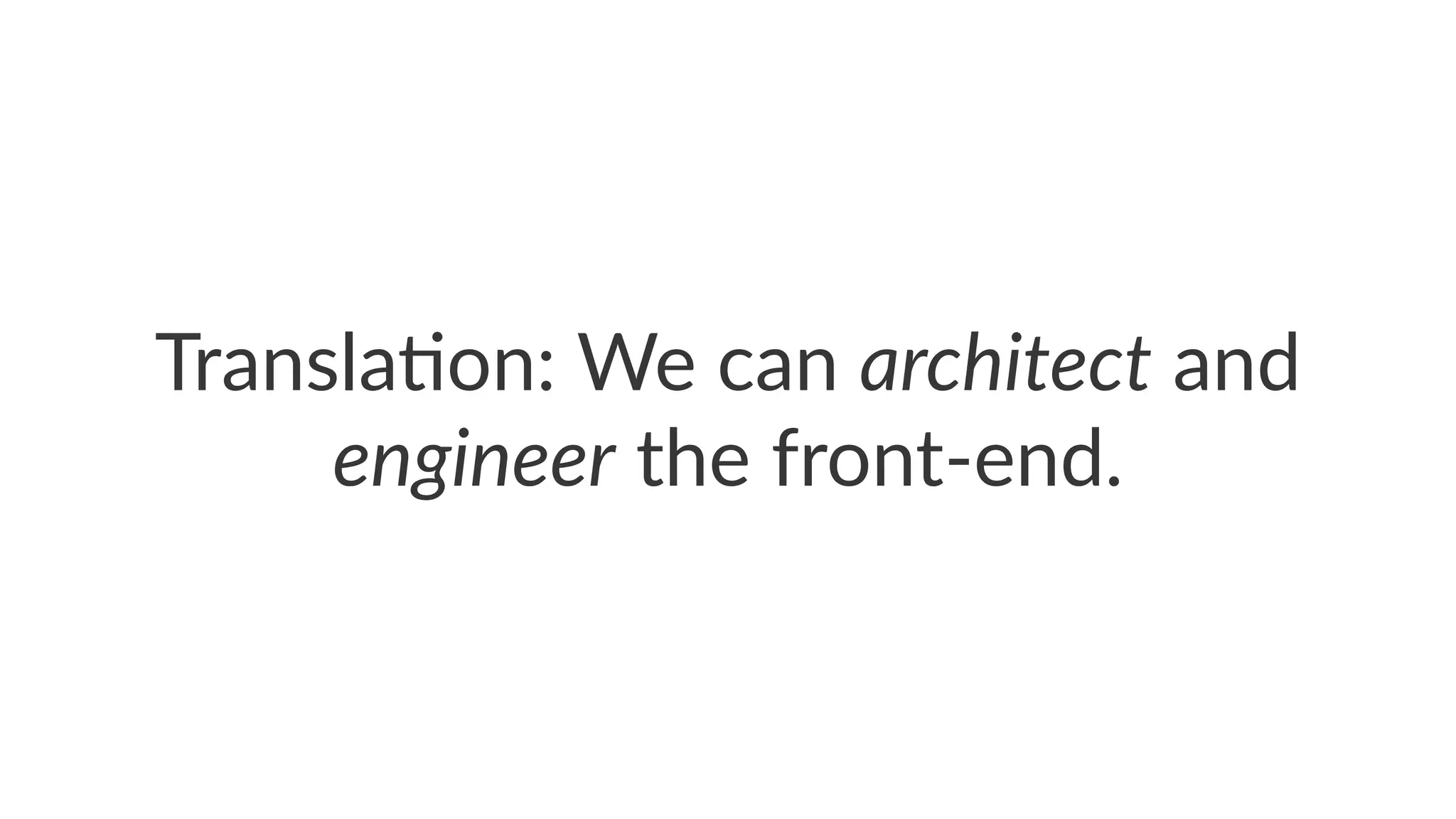 Transla'on:*We*can*architect*and*
engineer*the*front2end.
 