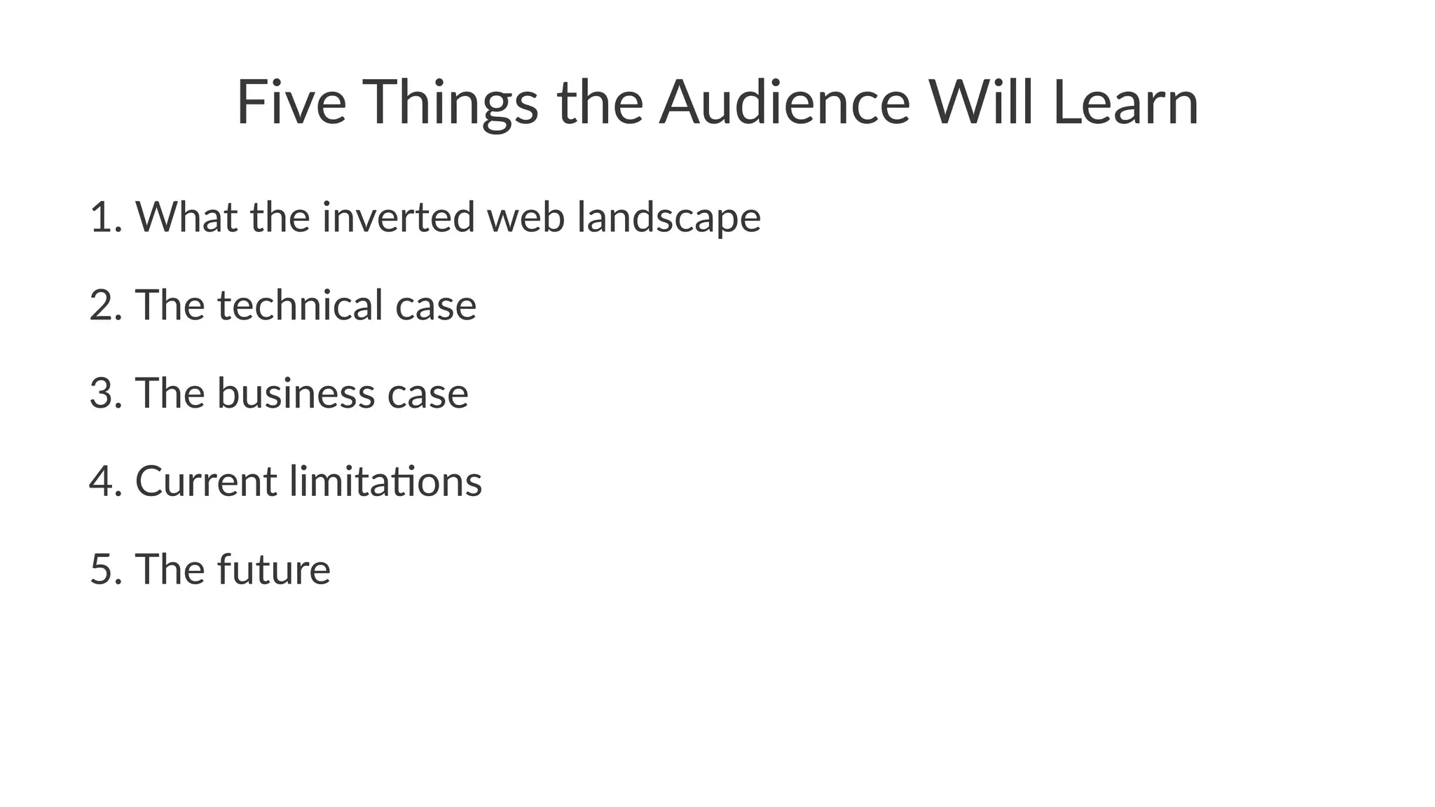 Five%Things%the%Audience%Will%Learn
1. What'the'inverted'web'landscape
2. The'technical'case
3. The'business'case
4. Current'limita;ons
5. The'future
 