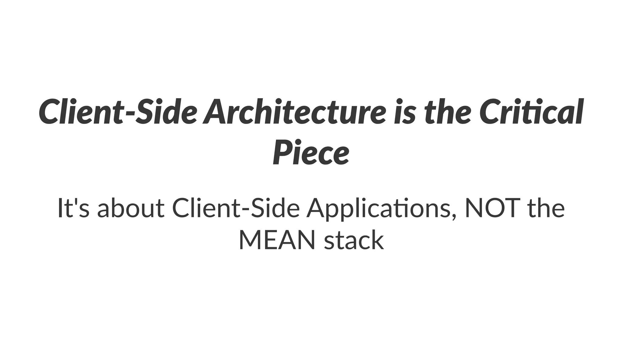 Client'Side*Architecture*is*the*Cri1cal*
Piece
It's%about%Client/Side%Applica5ons,%NOT%the%
MEAN%stack
 
