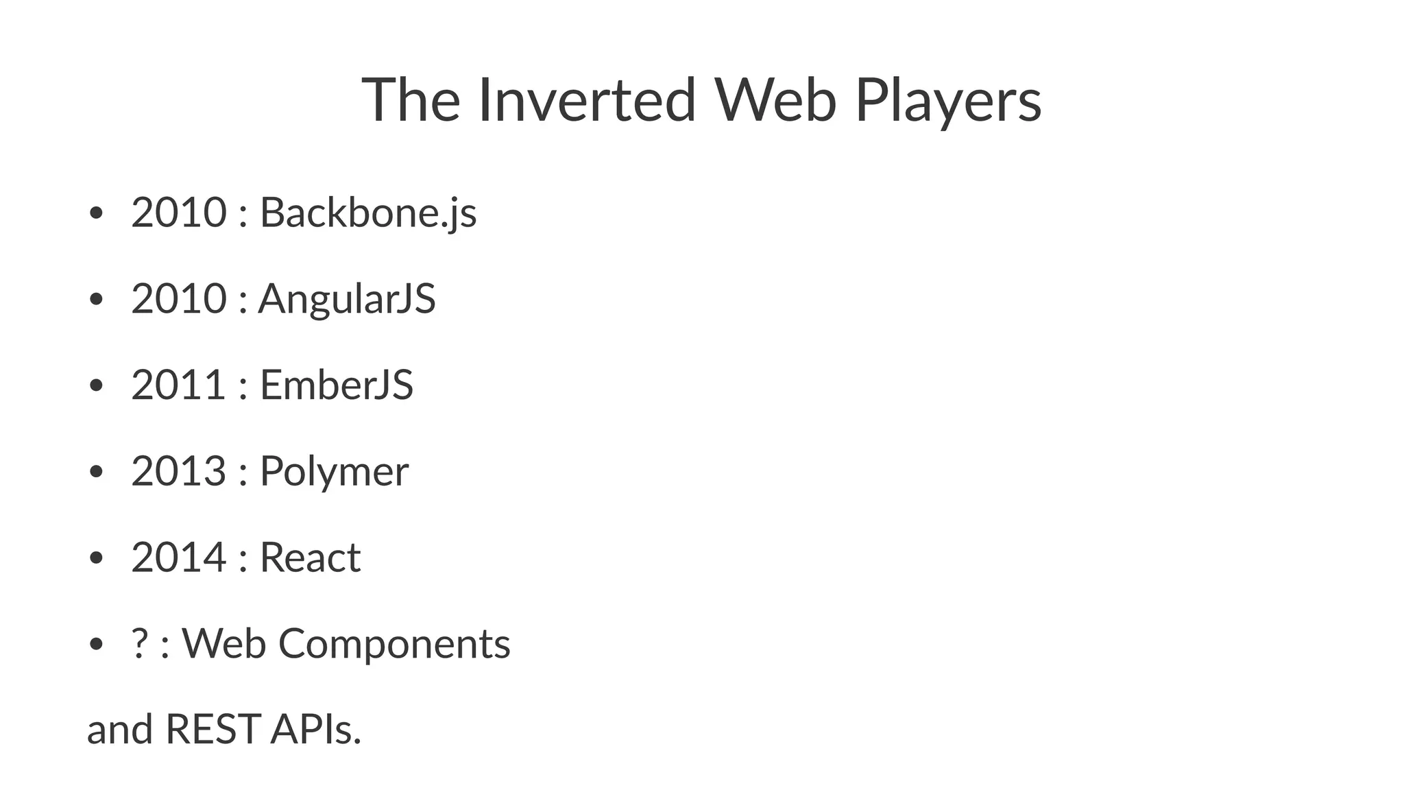 The$Inverted$Web$Players
• 2010%:%Backbone.js
• 2010%:%AngularJS
• 2011%:%EmberJS
• 2013%:%Polymer
• 2014%:%React
• ?%:%Web%Components
and$REST$APIs.
 