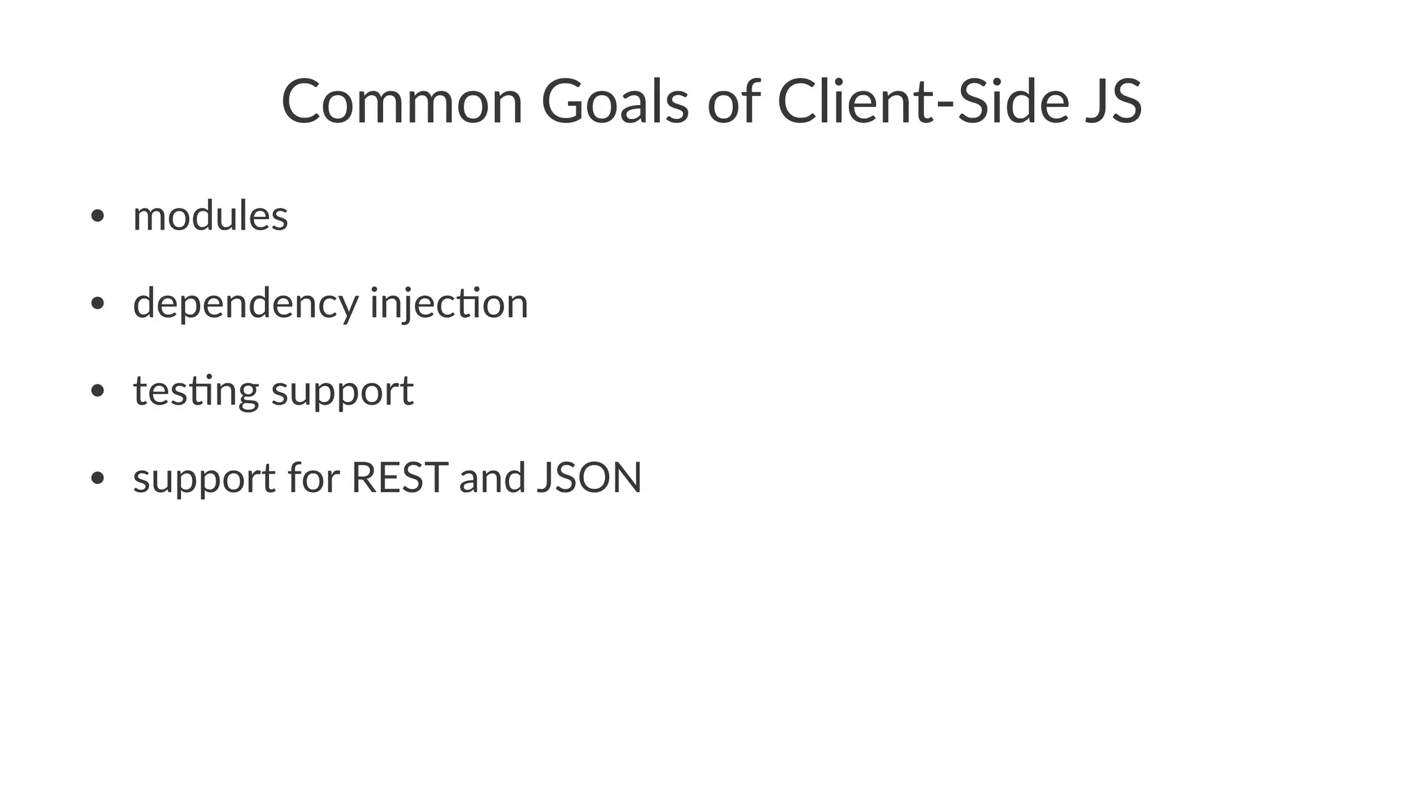 Common%Goals%of%Client.Side%JS
• modules
• dependency-injec0on
• tes0ng-support
• support-for-REST-and-JSON
 