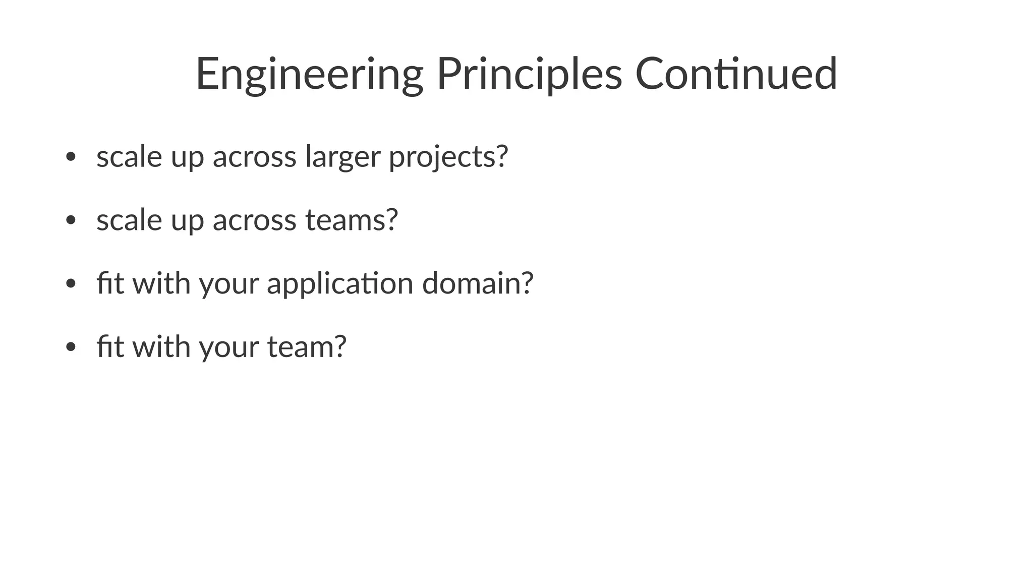 Engineering'Principles'Con/nued
• scale'up'across'larger'projects?
• scale'up'across'teams?
• ﬁt'with'your'applica6on'domain?
• ﬁt'with'your'team?
 