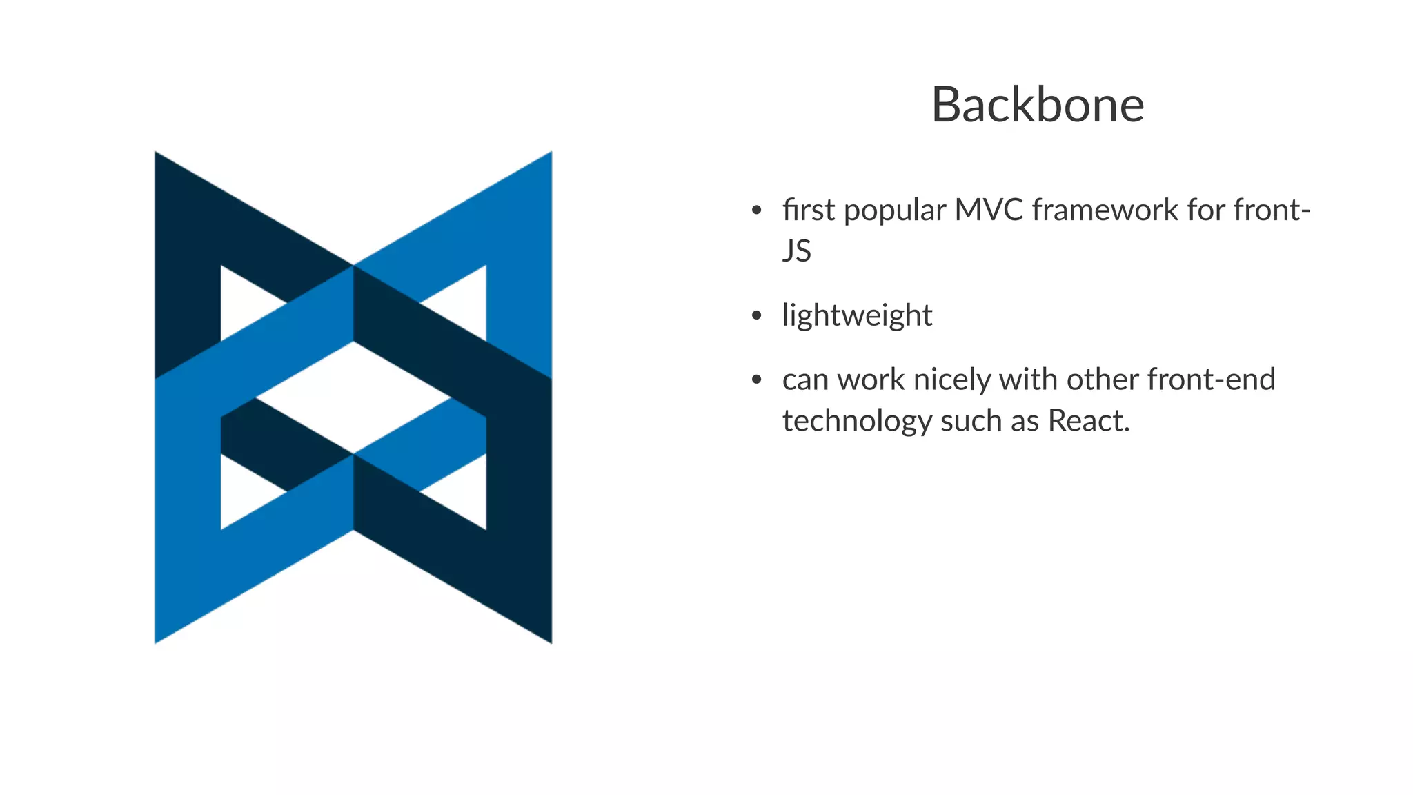 Backbone
• ﬁrst&popular&MVC&framework&for&front5
JS
• lightweight
• can&work&nicely&with&other&front5end&
technology&such&as&React.
 