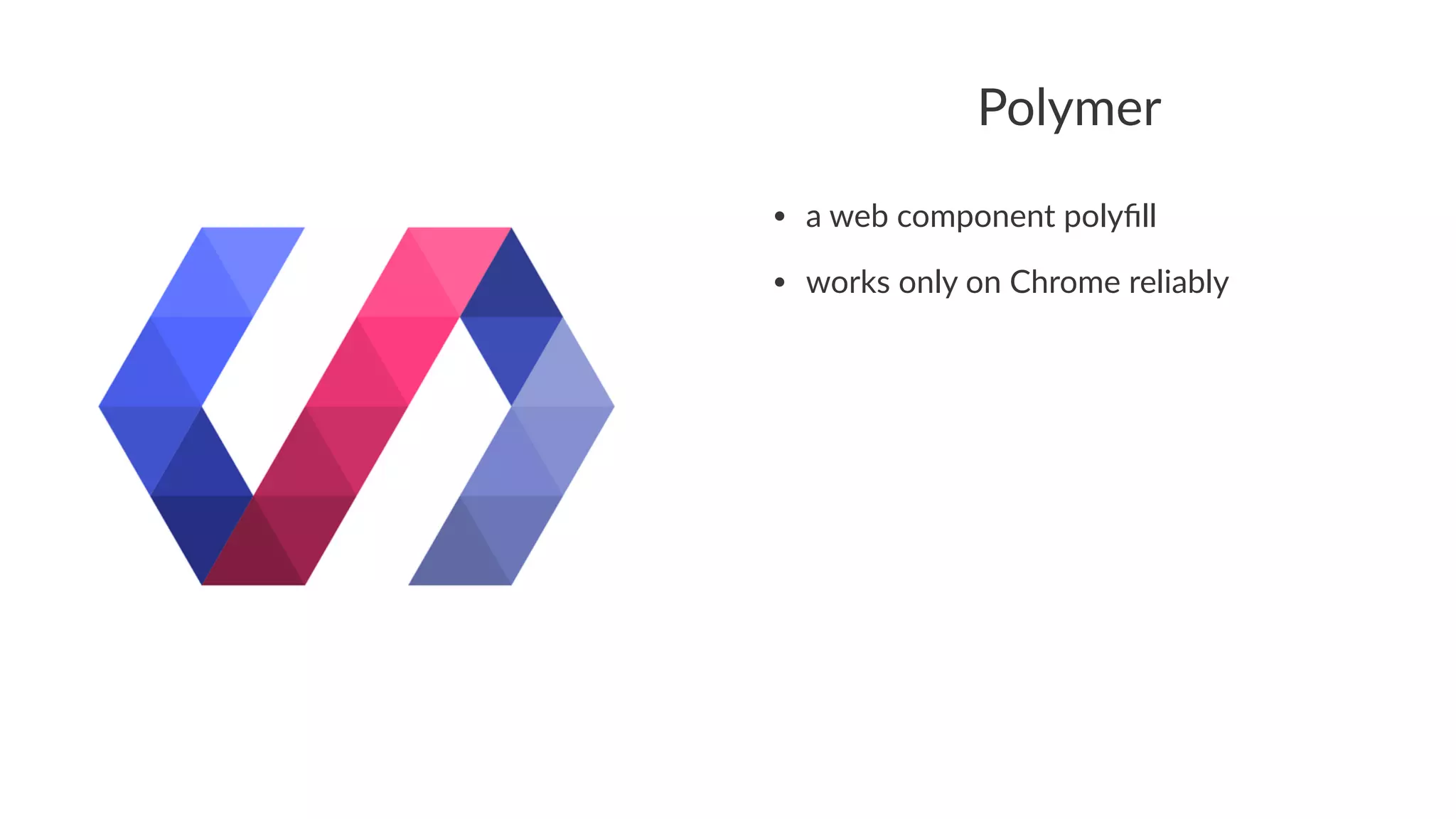 Polymer
• a#web#component#polyﬁll
• works#only#on#Chrome#reliably
 