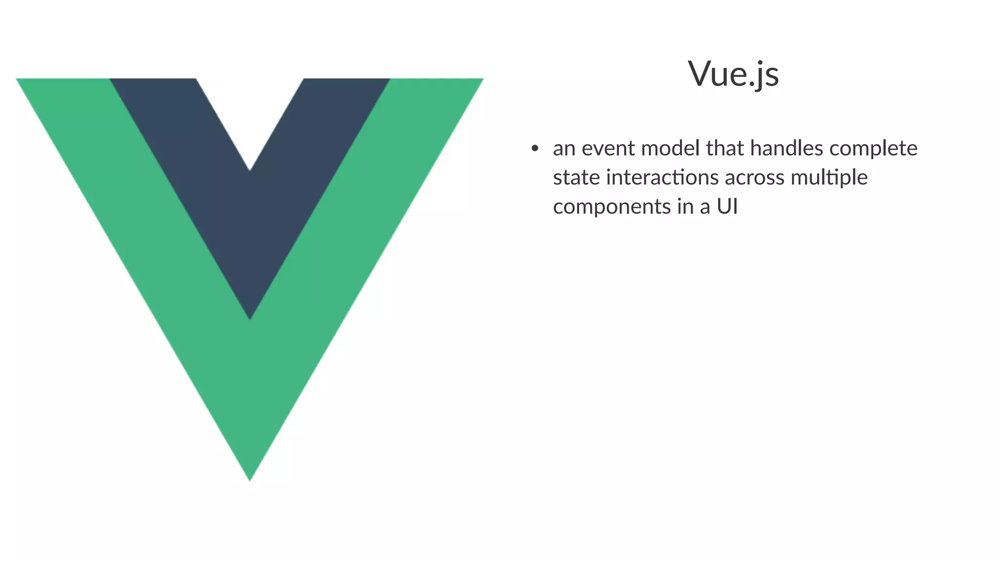 Vue.js
• an$event$model$that$handles$complete$
state$interac2ons$across$mul2ple$
components$in$a$UI
 