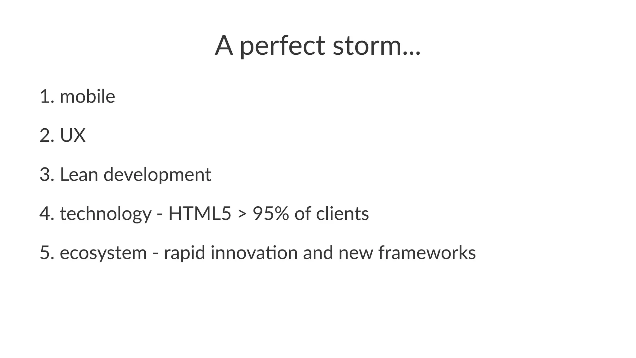 A"perfect"storm...
1. mobile
2. UX
3. Lean0development
4. technology0:0HTML50>095%0of0clients
5. ecosystem0:0rapid0innovaEon0and0new0frameworks
 