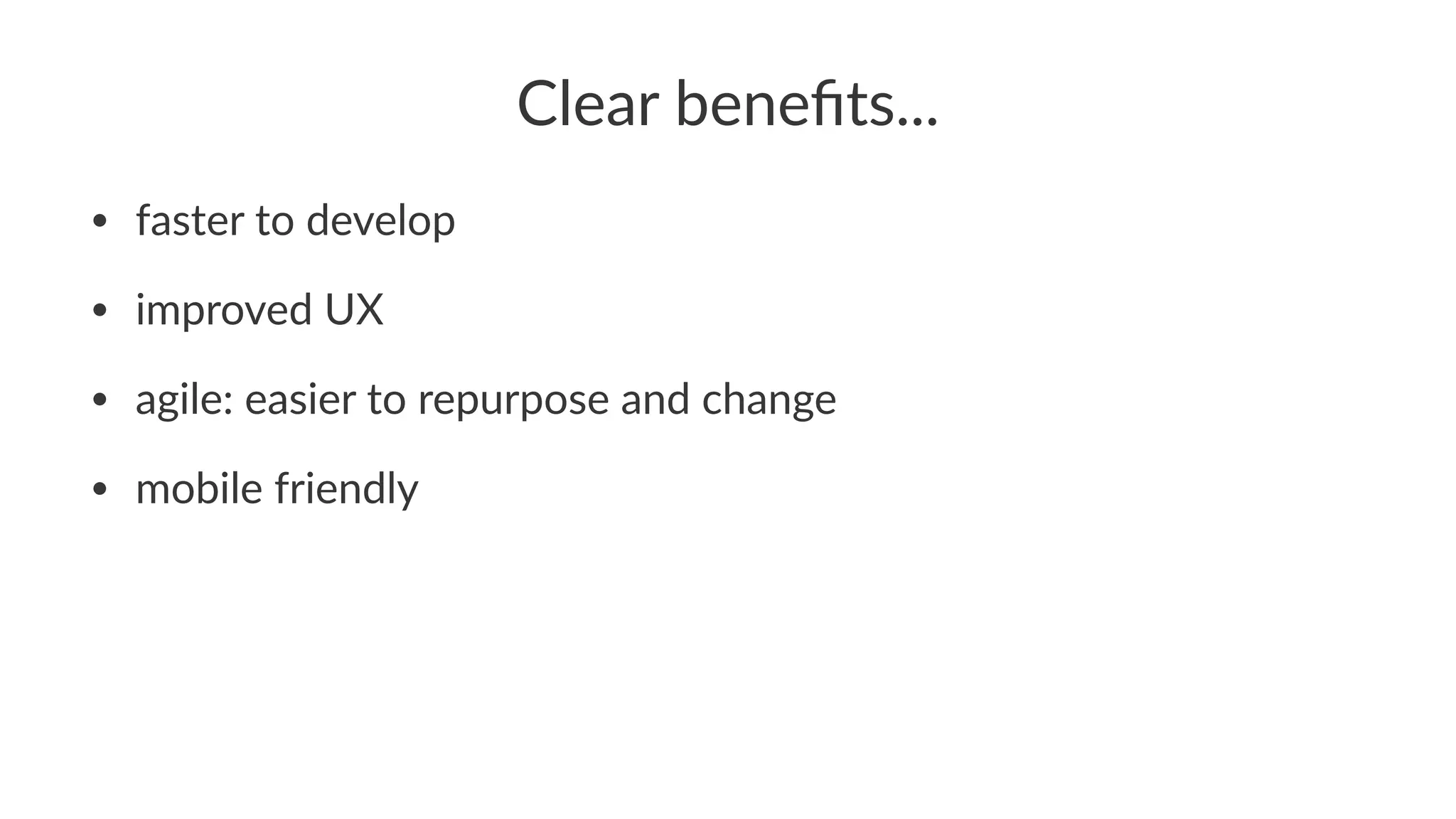 Clear&beneﬁts...
• faster(to(develop
• improved(UX
• agile:(easier(to(repurpose(and(change
• mobile(friendly
 