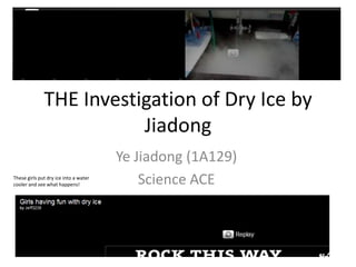 THEInvestigationofDryIcebyJiadong YeJiadong(1A129) ScienceACE These girls put dry ice into a water cooler and see what happens! 