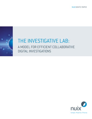 NUIX WHITE PAPER
THE INVESTIGATIVE LAB:
A MODEL FOR EFFICIENT COLLABORATIVE
DIGITAL INVESTIGATIONS
 