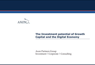 The Investment potential of Growth
Capital and the Digital Economy
Axon Partners Group
Investment | Corporate | Consulting
 