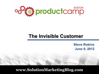 The Invisible Customer
                                 Steve Robins
                                  June 9, 2012




© 2011
         www.SolutionMarketingBlog.com
 