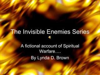 The Invisible Enemies Series

   A fictional account of Spiritual
             Warfare….
         By Lynda D. Brown
 