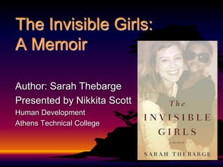 The Invisible Girls:
A Memoir
Author: Sarah Thebarge
Presented by Nikkita Scott
Human Development
Athens Technical College
 