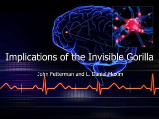 Implications of the Invisible Gorilla John Fetterman and L. Daniel Maxim 