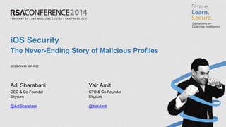 SESSION ID:
iOS Security
The Never-Ending Story of Malicious Profiles
BR-R02
Adi Sharabani
CEO & Co-Founder
Skycure
@AdiSharabani
Yair Amit
CTO & Co-Founder
Skycure
@YairAmit
 