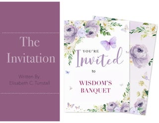 WISDOM’S
BANQUET
to
The
Invitation
Written By:
Elisabeth C. Tunstall
 