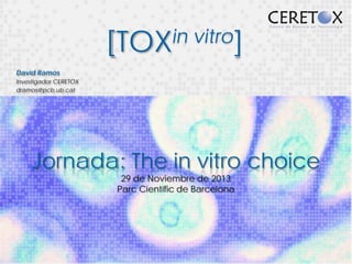 in vitro]
[TOX
David Ramos
Investigador CERETOX
dramos@pcb.ub.cat

Jornada: The in vitro choice
29 de Noviembre de 2013
Parc Científic de Barcelona

 