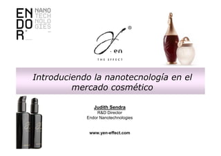 Introduciendo la nanotecnología en el
mercado cosmético
Judith Sendra
R&D Director
Endor Nanotechnologies

www.yen-effect.com

 