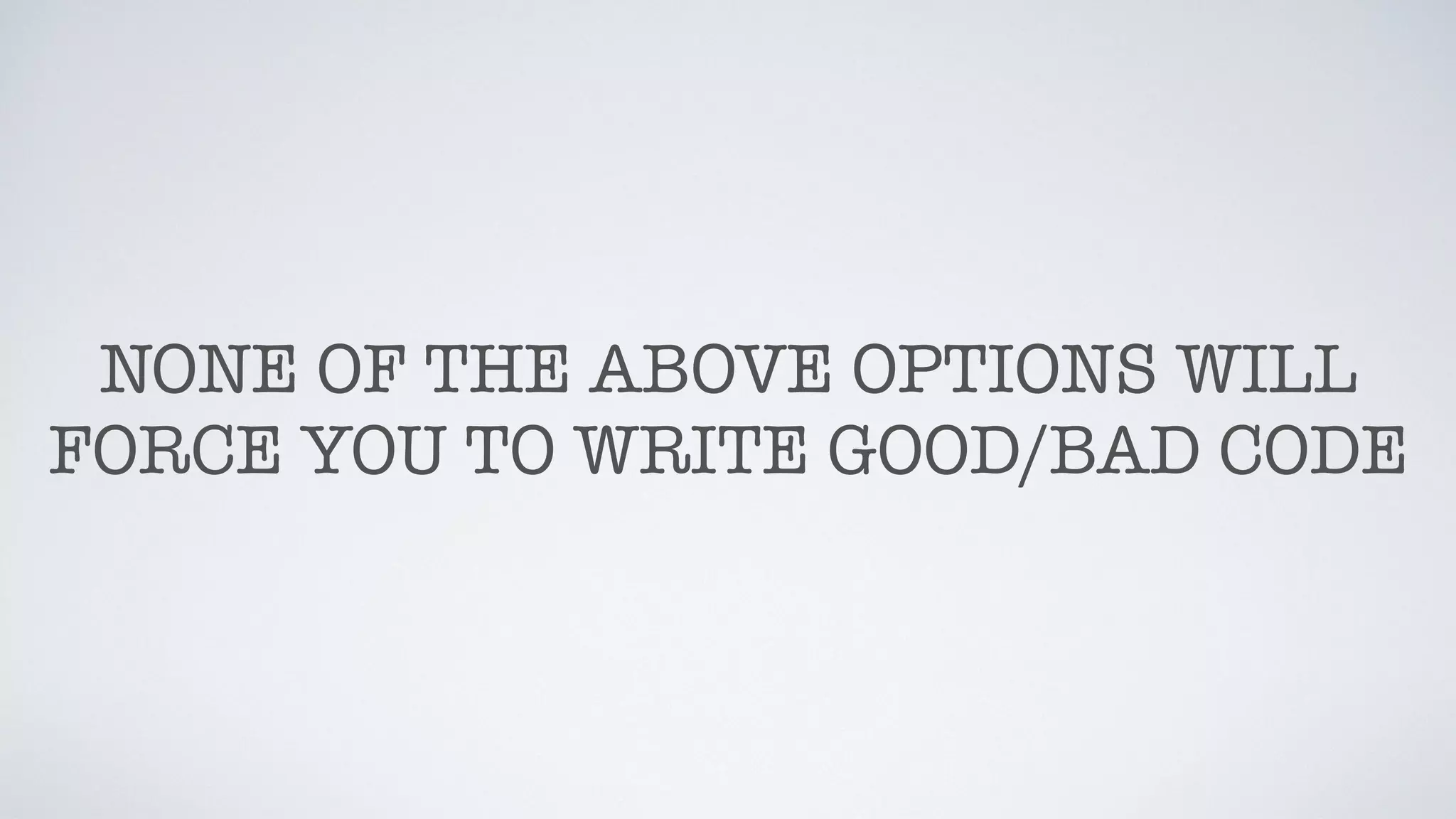 NONE OF THE ABOVE OPTIONS WILL
FORCE YOU TO WRITE GOOD/BAD CODE
 