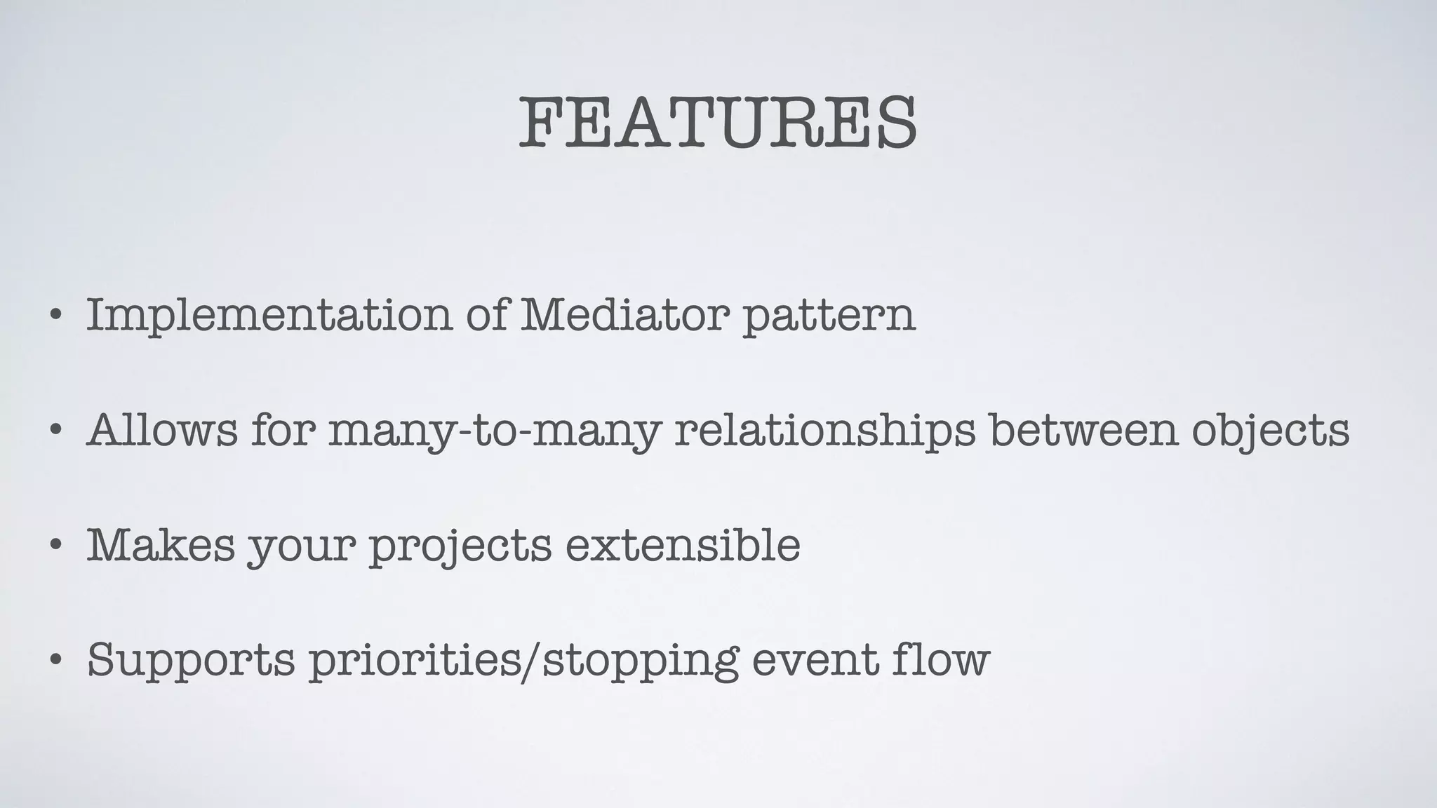 FEATURES
• Implementation of Mediator pattern
• Allows for many-to-many relationships between objects
• Makes your projects extensible
• Supports priorities/stopping event flow
 