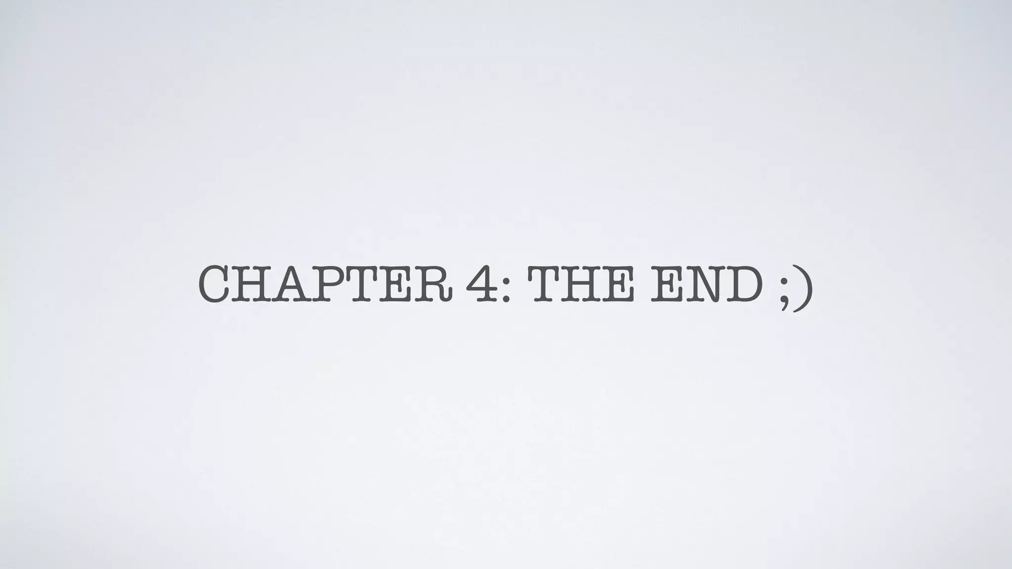 CHAPTER 4: THE END ;)
 