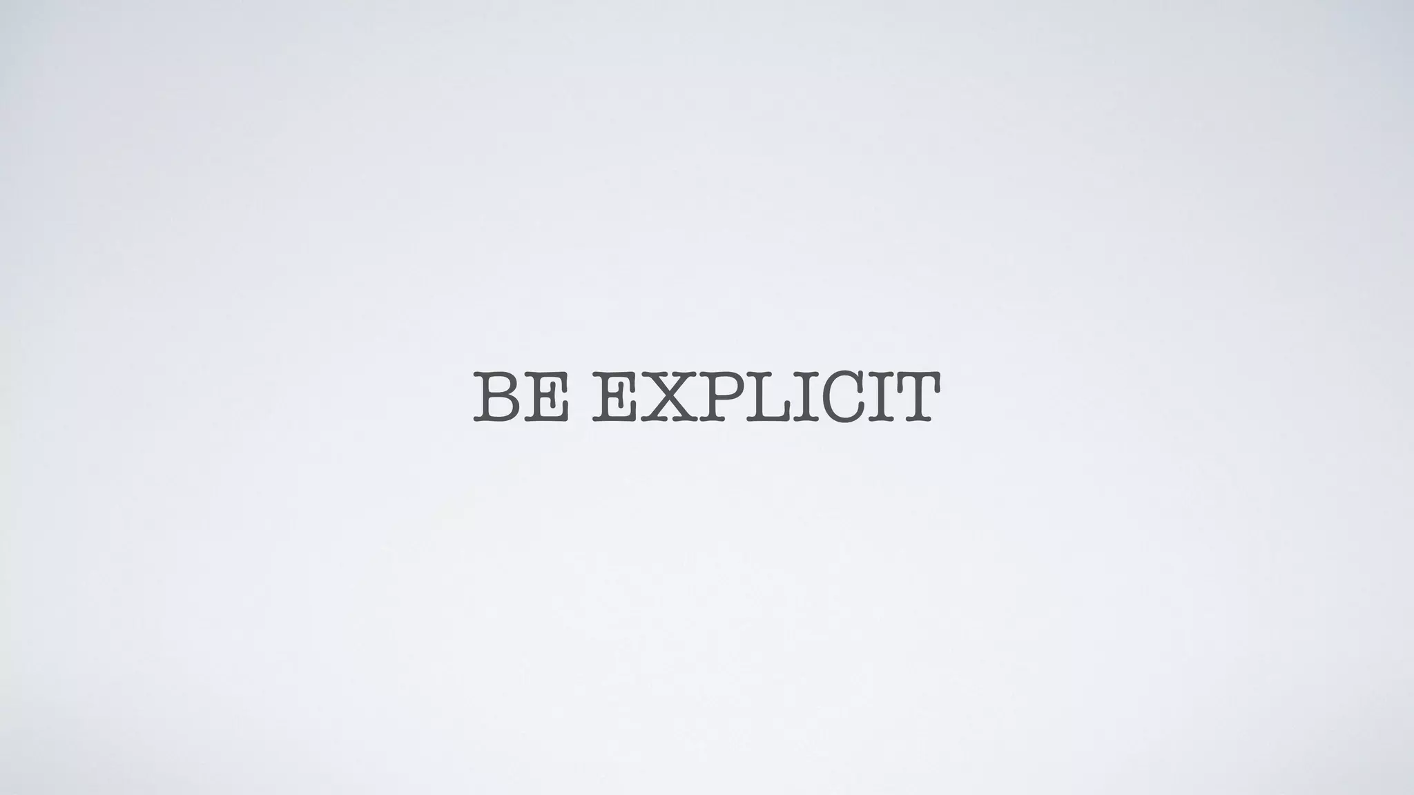 BE EXPLICIT
 