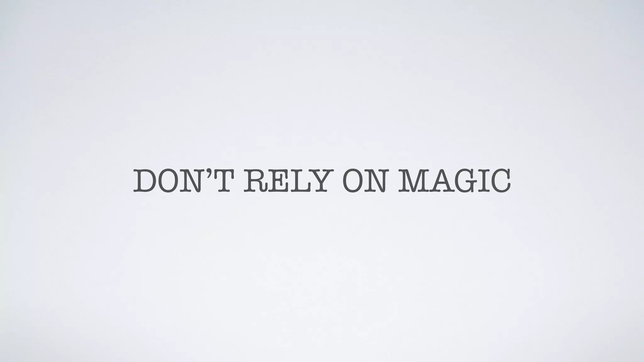 DON’T RELY ON MAGIC
 