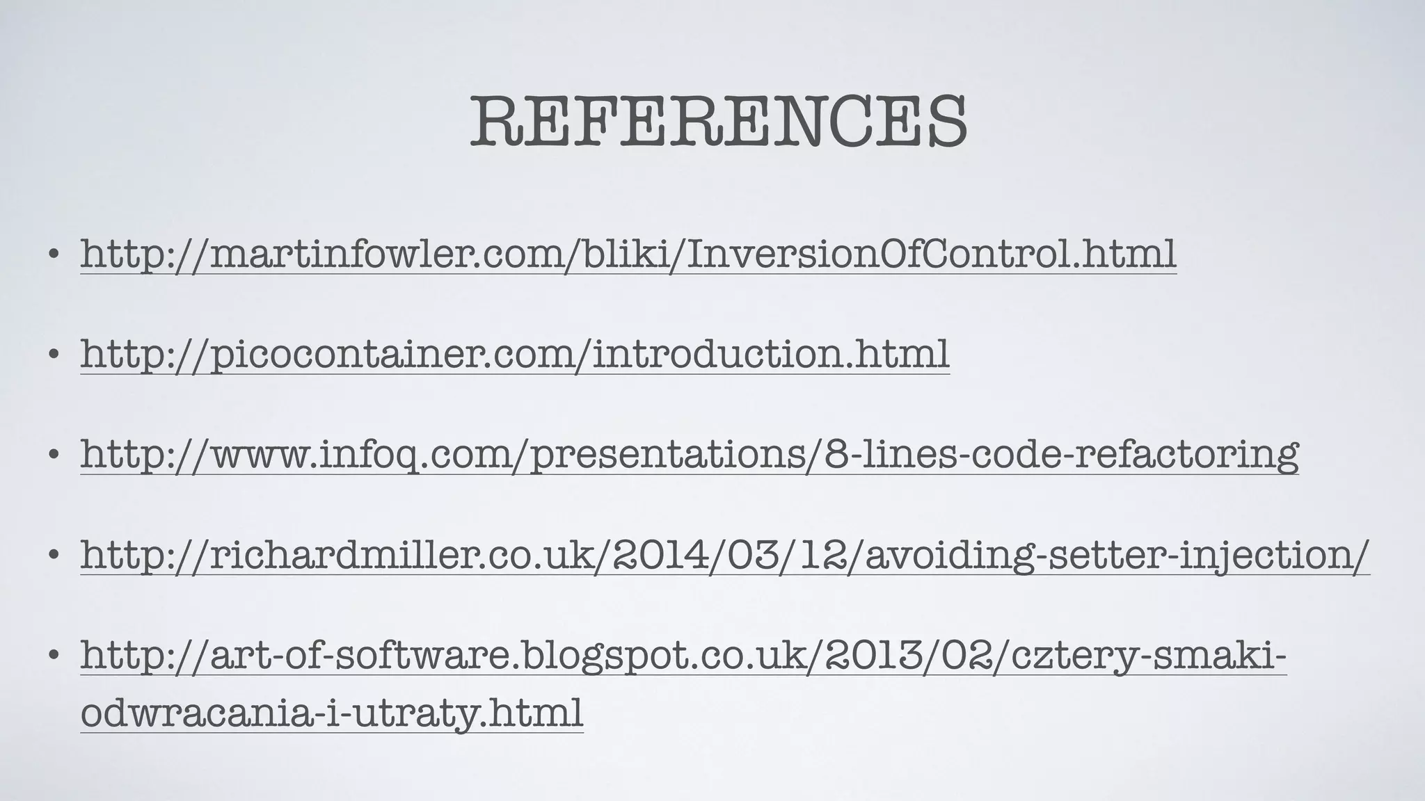 REFERENCES
• http://martinfowler.com/bliki/InversionOfControl.html
• http://picocontainer.com/introduction.html
• http://www.infoq.com/presentations/8-lines-code-refactoring
• http://richardmiller.co.uk/2014/03/12/avoiding-setter-injection/
• http://art-of-software.blogspot.co.uk/2013/02/cztery-smaki-
odwracania-i-utraty.html
 