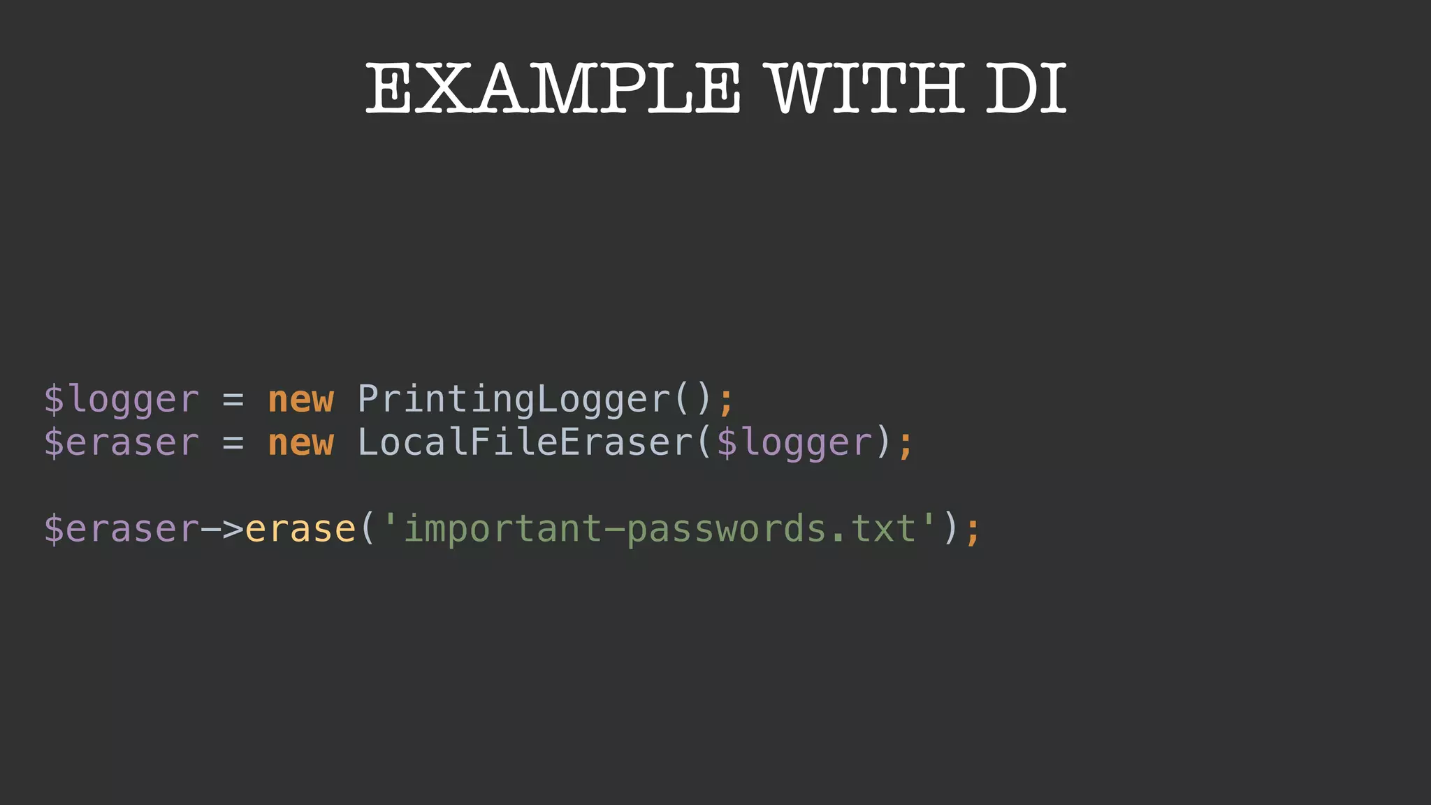 EXAMPLE WITH DI
$logger = new PrintingLogger(); 
$eraser = new LocalFileEraser($logger); 
 
$eraser->erase('important-passwords.txt');
 