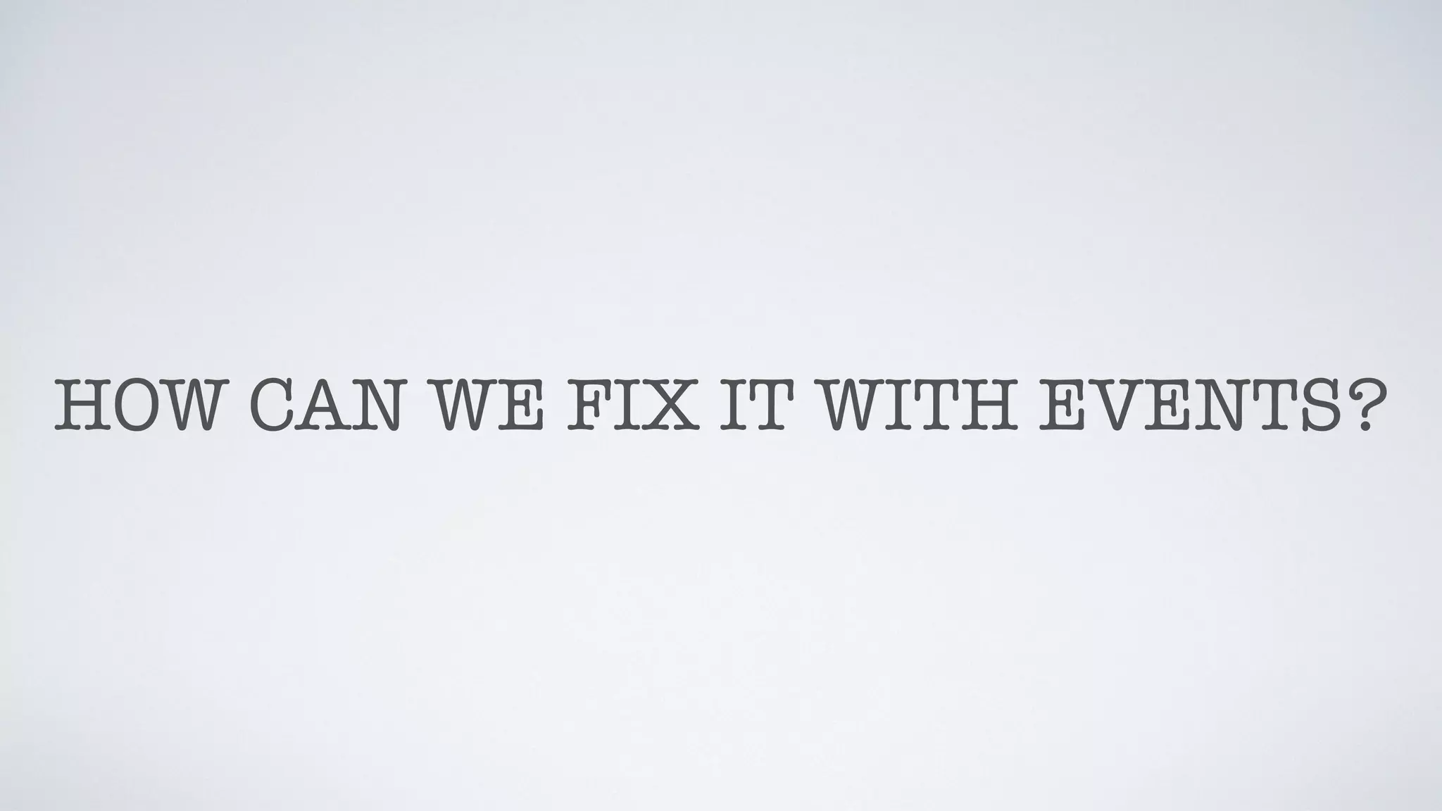 HOW CAN WE FIX IT WITH EVENTS?
 