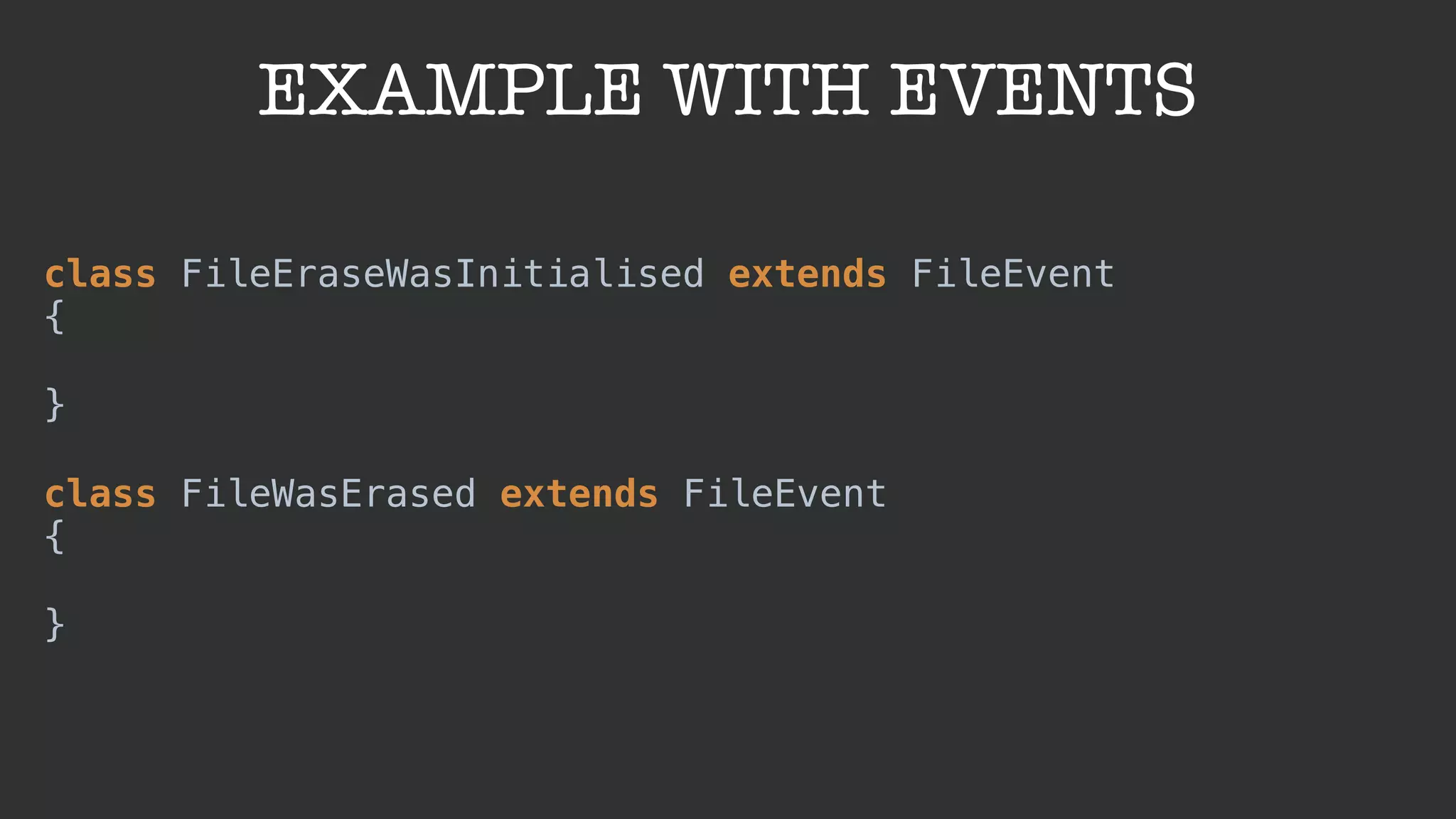 EXAMPLE WITH EVENTS
class FileEraseWasInitialised extends FileEvent 
{ 
 
} 
 
class FileWasErased extends FileEvent 
{ 
 
}
 