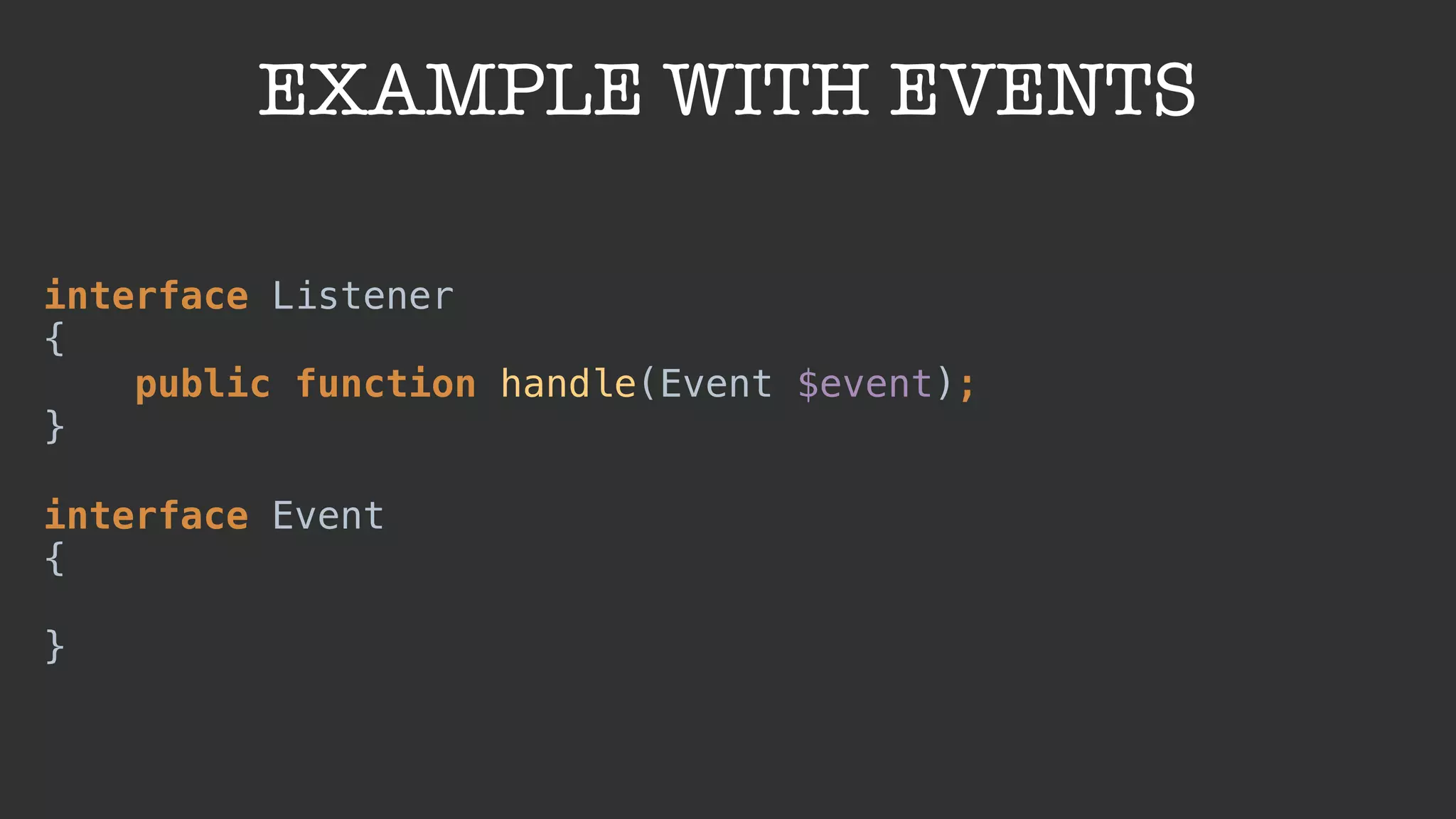 EXAMPLE WITH EVENTS
interface Listener 
{ 
public function handle(Event $event); 
} 
 
interface Event 
{ 
 
}
 
