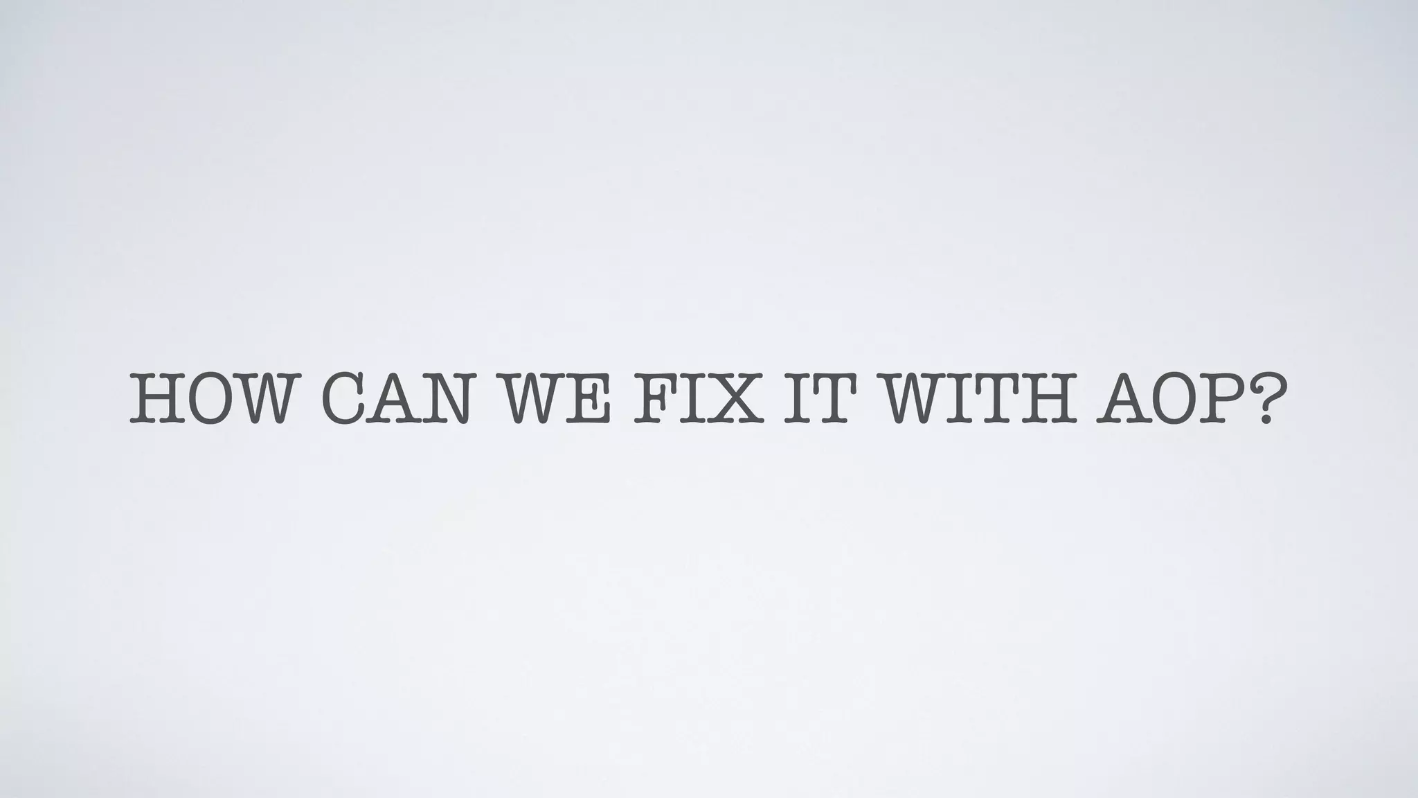 HOW CAN WE FIX IT WITH AOP?
 