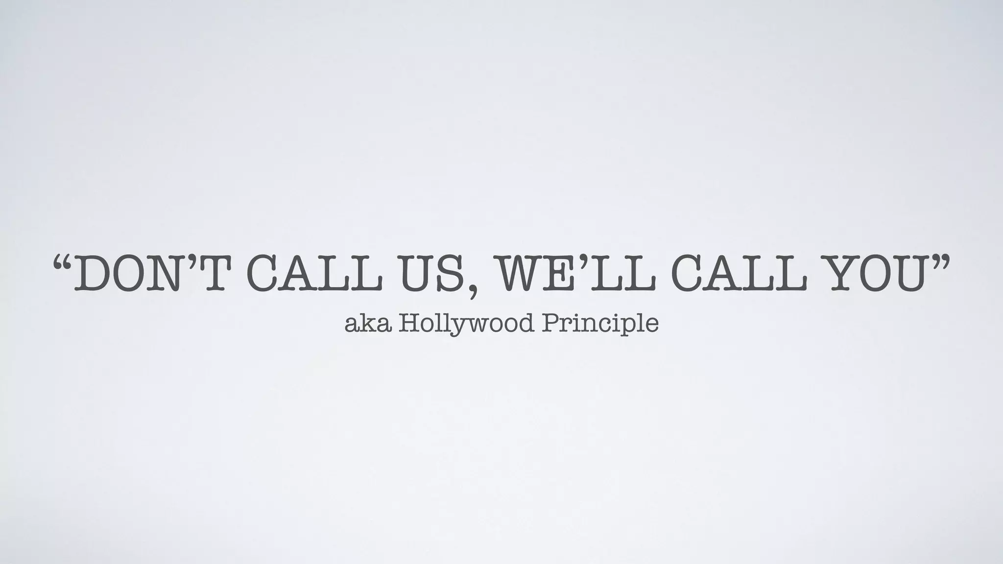 “DON’T CALL US, WE’LL CALL YOU”
aka Hollywood Principle
 