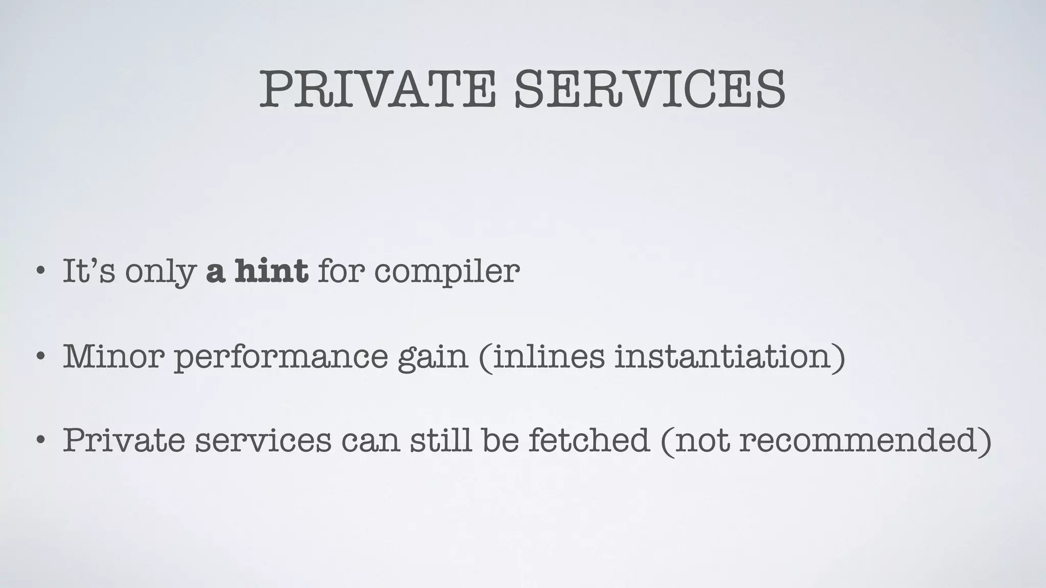 PRIVATE SERVICES
• It’s only a hint for compiler
• Minor performance gain (inlines instantiation)
• Private services can still be fetched (not recommended)
 