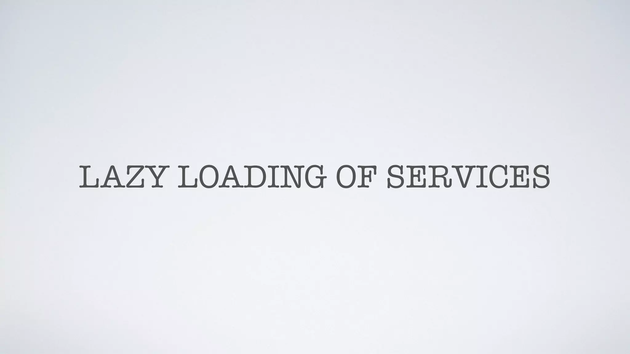 LAZY LOADING OF SERVICES
 