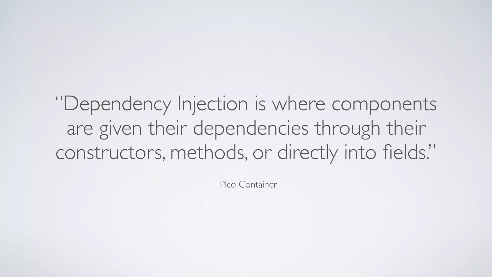 –Pico Container
“Dependency Injection is where components
are given their dependencies through their
constructors, methods, or directly into ﬁelds.”
 
