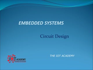 THE IOT ACADEMY
EMBEDDED SYSTEMS
Circuit Design
 