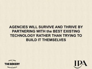 AGENCIES WILL SURVIVE AND THRIVE BY
PARTNERING WITH the BEST EXISTING
TECHNOLOGY RATHER THAN TRYING TO
BUILD IT THEMSELVES

 