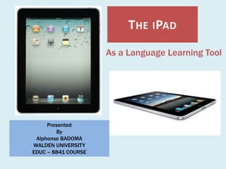 The iPad As a Language Learning Tool Presented By Alphonse BADOMA WALDEN UNIVERSITY EDUC – 8841 COURSE 