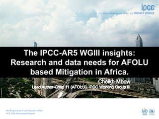 ©dreamstime
CLIMATE CHANGE 2014
Mitigation of Climate Change
Working Group III contribution to the
IPCC Fifth Assessment Report
The IPCC-AR5 WGIII insights:
Research and data needs for AFOLU
based Mitigation in Africa.
 