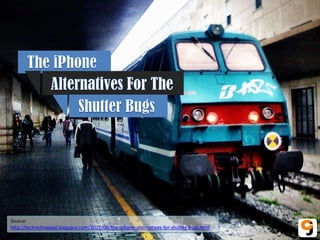 Source:
http://technofreakgal.blogspot.com/2012/08/the-iphone-alternatives-for-shutter-bugs.html
 