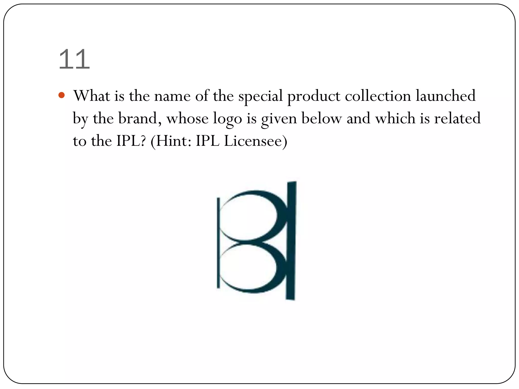 11
 What is the name of the special product collection launched
  by the brand, whose logo is given below and which is related
  to the IPL? (Hint: IPL Licensee)
 