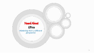 1
Marketing from a different
perspective
Heard About
iPro
 