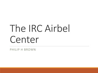 The IRC Airbel
Center
PHILIP H BROWN
 